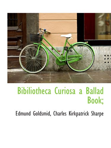Bibiliotheca Curiosa a Ballad Book; (9781140060567) by Goldsmid, Edmund; Sharpe, Charles Kirkpatrick