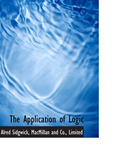The Application of Logic (9781140061250) by MacMillan And Co., Limited, .; Sidgwick, Alred