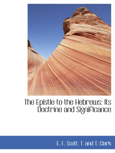 The Epistle to the Hebrews: Its Doctrine and Significance (9781140063971) by Scott, E. F.; T. And T. Clark, .