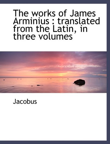 The works of James Arminius: translated from the Latin, in three volumes (9781140065777) by [???]