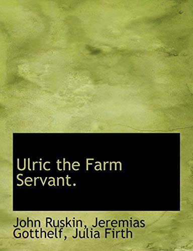 Ulric the Farm Servant. (9781140066293) by Ruskin, John; Gotthelf, Jeremias; Firth, Julia