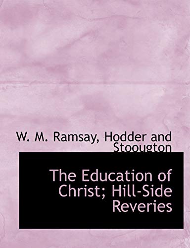 The Education of Christ; Hill-Side Reveries (9781140072829) by Ramsay, W. M.