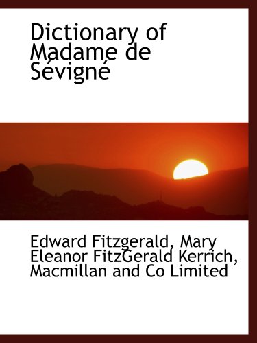 Dictionary of Madame de SÃ©vignÃ© (9781140073901) by Fitzgerald, Edward; Macmillan And Co Limited, .; Kerrich, Mary Eleanor FitzGerald