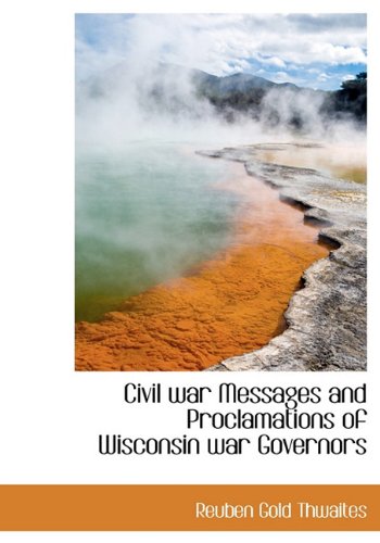 Civil war Messages and Proclamations of Wisconsin war Governors (9781140099031) by Thwaites, Reuben Gold