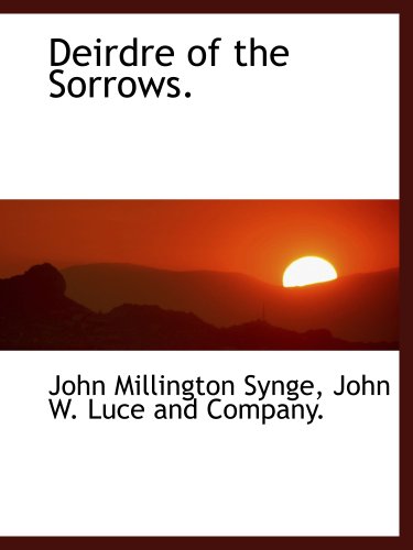Deirdre of the Sorrows. (9781140140245) by Synge, John Millington; John W. Luce And Company., .