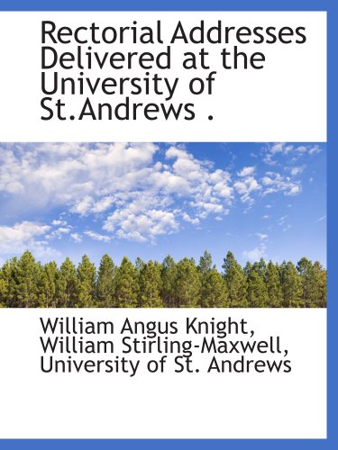 Rectorial Addresses Delivered at the University of St.Andrews . (9781140144694) by Knight, William Angus; University Of St. Andrews, .; Stirling-Maxwell, William