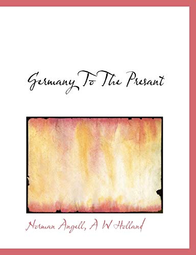 Germany To The Presant (9781140155041) by Angell, Norman; Holland, A W