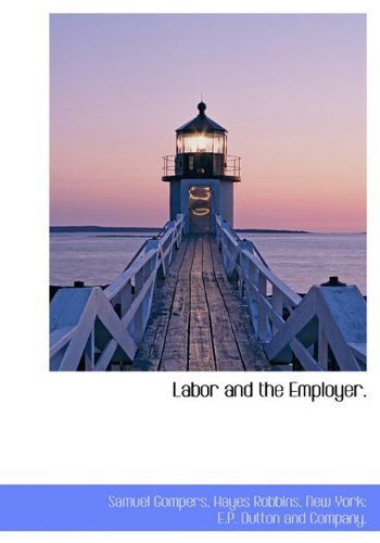 Labor and the Employer. (9781140155966) by Gompers, Samuel; Robbins, Hayes