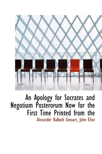 An Apology for Socrates and Negotium Posterorum Now for the First Time Printed from the (9781140161684) by Grosart, Alexander Balloch; Eliot, John