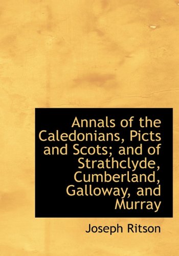 Annals of the Caledonians, Picts and Scots; and of Strathclyde, Cumberland, Galloway, and Murray (9781140163145) by Ritson, Joseph