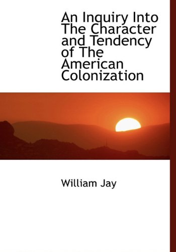 An Inquiry Into the Character and Tendency of the American Colonization (9781140163718) by Jay, William