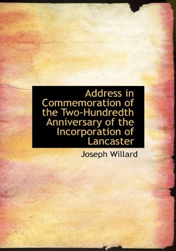 Address in Commemoration of the Two-Hundredth Anniversary of the Incorporation of Lancaster (9781140165583) by Willard, Joseph