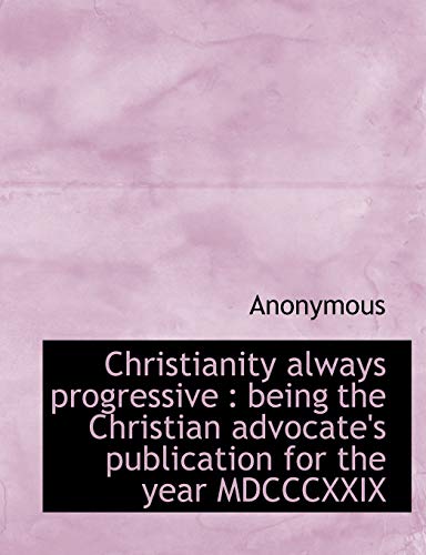 9781140168072: Christianity always progressive: being the Christian advocate's publication for the year MDCCCXXIX