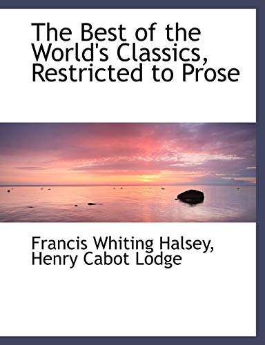 The Best of the World's Classics, Restricted to Prose (9781140179306) by Halsey, Francis Whiting; Lodge, Henry Cabot