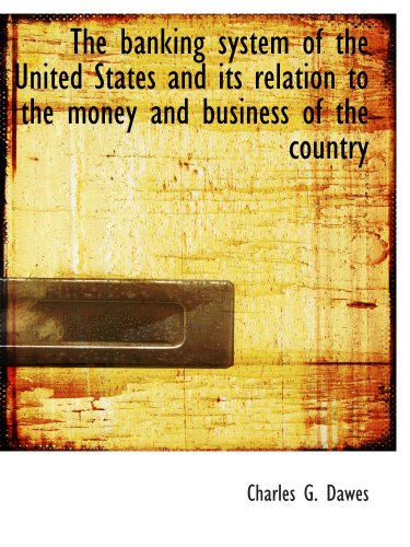 Stock image for The banking system of the United States and its relation to the money and business of the country for sale by Revaluation Books