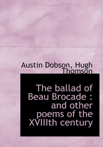 The ballad of Beau Brocade: and other poems of the XVIIIth century (9781140181682) by Dobson, Austin; Thomson, Hugh