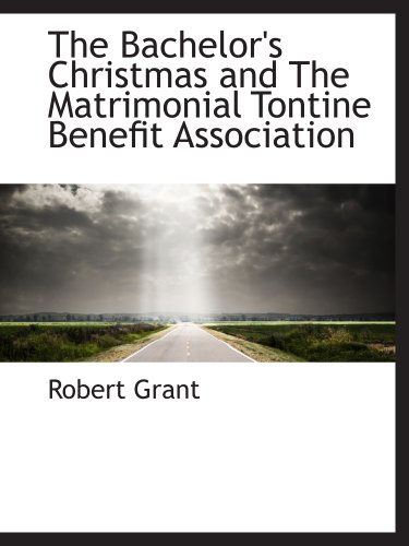 The Bachelor's Christmas and The Matrimonial Tontine Benefit Association (9781140181965) by Grant, Robert