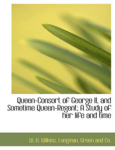 Queen-Consort of George II, and Sometime Queen-Regent; A Study of Her Life and Time (9781140188001) by Wilkins, W. H.