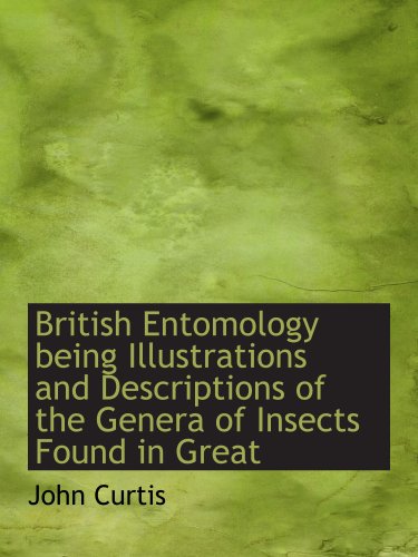 British Entomology being Illustrations and Descriptions of the Genera of Insects Found in Great (9781140192695) by Curtis, John