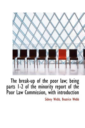 The break-up of the poor law; being parts 1-2 of the minority report of the Poor Law Commission, with introduction (9781140193449) by Webb, Sidney; Webb, Beatrice