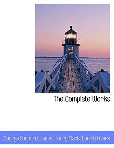 The Complete Works - George Shepard, James Henry Clark, Daniel A. Clark