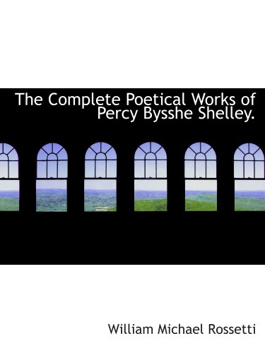 The Complete Poetical Works of Percy Bysshe Shelley. (9781140195672) by Rossetti, William Michael