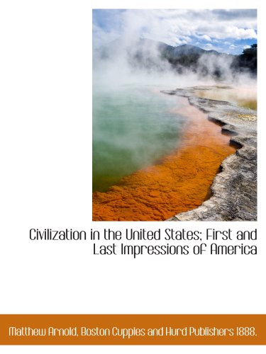 Civilization in the United States; First and Last Impressions of America (9781140199694) by Arnold, Matthew; Boston Cupples And Hurd Publishers 1888., .