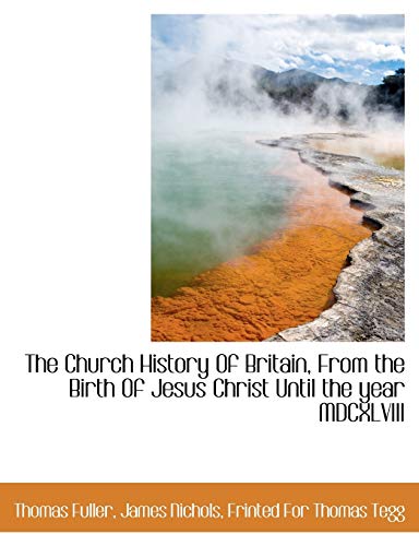 The Church History Of Britain, From the Birth Of Jesus Christ Until the year MDCXLVIII (9781140200567) by Fuller, Thomas; Nichols, James