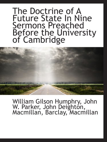 The Doctrine of A Future State In Nine Sermons Preached Before the University of Cambridge (9781140204565) by Humphry, William Gilson; John W. Parker, .; John Deighton, .; Macmillan, .; Barclay, .