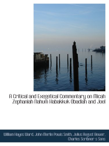 A Critical and Exegetical Commentary on Micah Zephaniah Nahum Habakkuk Obadiah and Joel (9781140210634) by Ward, William Hayes; Smith, John Merlin Powis; Bewer, Julius August; Charles Scribner S Sons, .