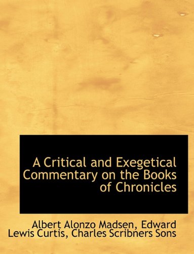 A Critical and Exegetical Commentary on the Books of Chronicles (9781140210672) by Madsen, Albert Alonzo; Curtis, Edward Lewis