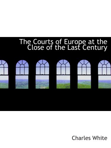 The Courts of Europe at the Close of the Last Century (9781140211426) by White, Charles