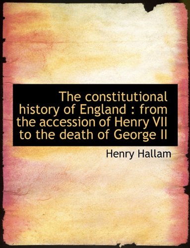 The constitutional history of England: from the accession of Henry VII to the death of George II (9781140213581) by Hallam, Henry