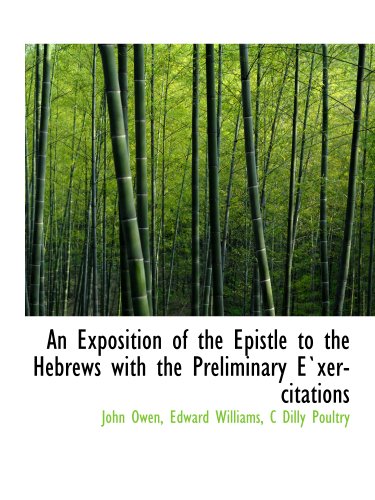 An Exposition of the Epistle to the Hebrews with the Preliminary E`xercitations (9781140215189) by Owen, John; Williams, Edward; C Dilly Poultry, .