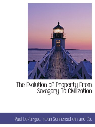 The Evolution of Property From Savagery To Civilization (9781140215523) by Lafargue, Paul; Swan Sonnenschein And Co., .