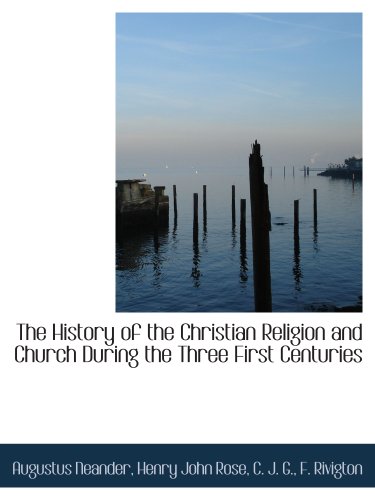 The History of the Christian Religion and Church During the Three First Centuries (9781140216810) by Neander, Augustus; Rose, Henry John; C. J. G., .; F. Rivigton, .