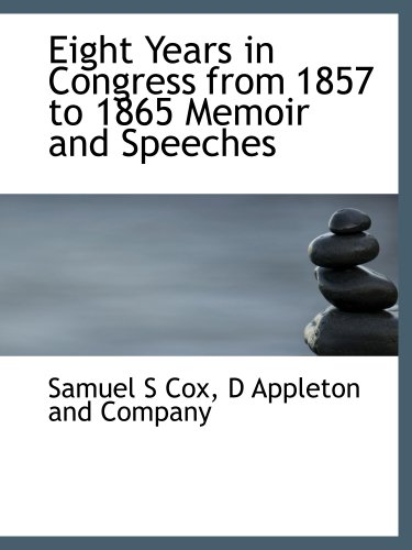 Eight Years in Congress from 1857 to 1865 Memoir and Speeches (9781140220145) by D Appleton And Company, .; Cox, Samuel S