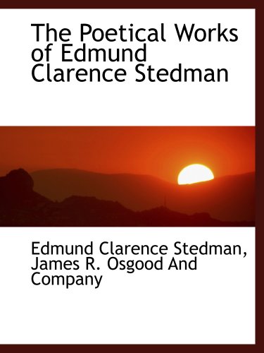 The Poetical Works of Edmund Clarence Stedman (9781140220916) by Stedman, Edmund Clarence; James R. Osgood And Company, .