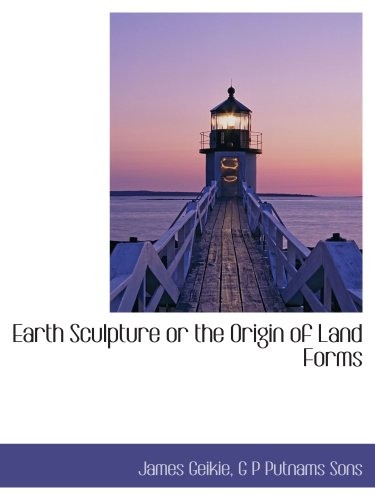 Earth Sculpture or the Origin of Land Forms (9781140221869) by Geikie, James; G P Putnams Sons, .