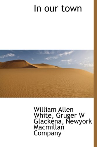 In our town (9781140224969) by White, William Allen; Glackena, Gruger W