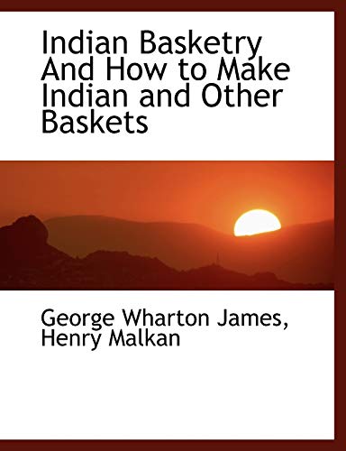 Indian Basketry And How to Make Indian and Other Baskets (9781140225393) by James, George Wharton