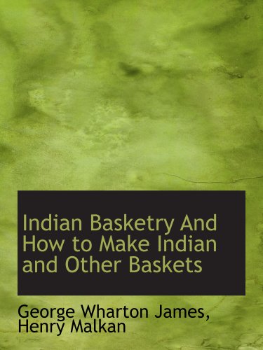 Indian Basketry And How to Make Indian and Other Baskets (9781140225409) by James, George Wharton; Henry Malkan, .