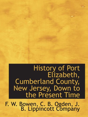 History of Port Elizabeth, Cumberland County, New Jersey, Down to the Present Time (9781140227267) by J. B. Lippincott Company, .; Bowen, F. W.; Ogden, C. B.