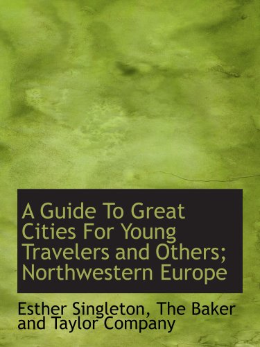 A Guide To Great Cities For Young Travelers and Others; Northwestern Europe (9781140231202) by Singleton, Esther; The Baker And Taylor Company, .