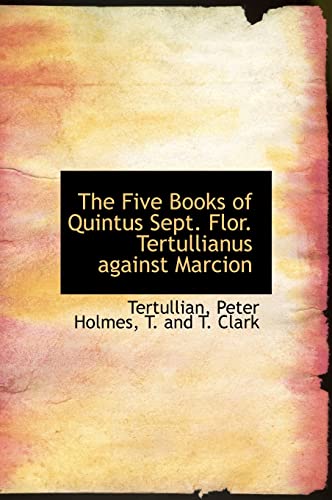 The Five Books of Quintus Sept. Flor. Tertullianus against Marcion (9781140234487) by Tertullian; Holmes, Peter