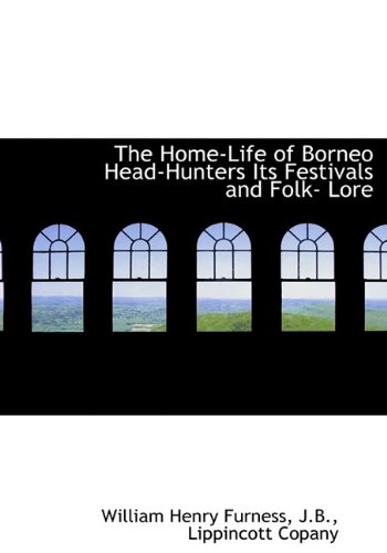 The Home-Life of Borneo Head-Hunters Its Festivals and Folk- Lore (9781140234807) by Furness, William Henry