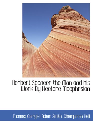 Herbert Spencer the Man and his Work By Hectore Macphrsion (9781140236887) by Carlyle, Thomas; Smith, Adam; Champman Hell, .