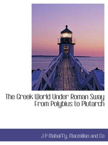 The Greek World Under Roman Sway From Polybius to Plutarch (9781140237730) by Macmillan And Co, .; Mahaffy, J P