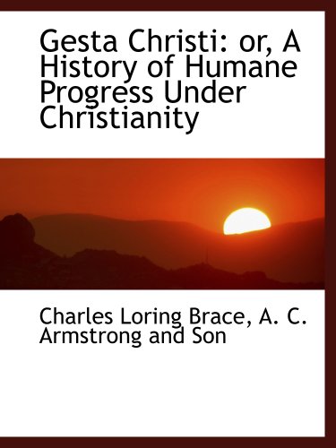 Gesta Christi: or, A History of Humane Progress Under Christianity (9781140238416) by Brace, Charles Loring; A. C. Armstrong And Son, .