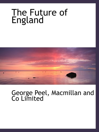 The Future of England (9781140239017) by Macmillan And Co Limited, .; Peel, George